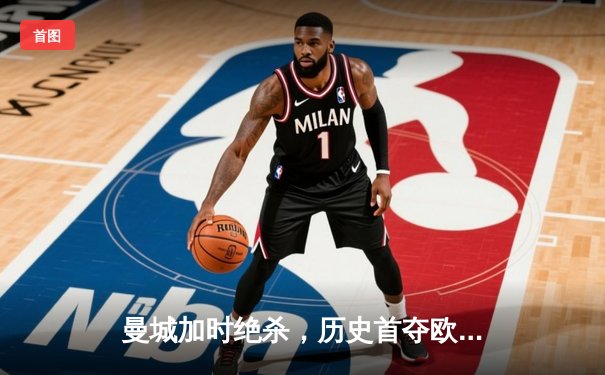 曼城加时绝杀，历史首夺欧冠冠军，斯特林成英雄