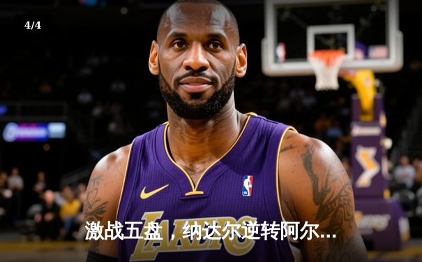 激战五盘，纳达尔逆转阿尔卡拉斯，第15次加冕法网冠军 - 4