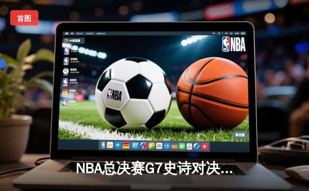 NBA总决赛G7史诗对决：凯尔特人加时险胜勇士，塔图姆狂砍41分夺FMVP