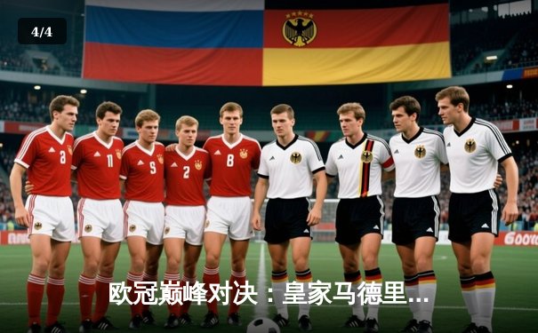 欧冠巅峰对决：皇家马德里惊险逆转曼城晋级四强 - 4