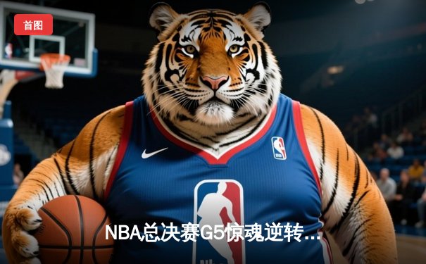 NBA总决赛G5惊魂逆转！掘金主场加时险胜热火，约基奇30+20+10创历史