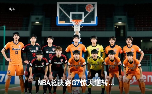 NBA总决赛G7惊天逆转：凯尔特人末节狂飙三分雨终结雄鹿卫冕梦 - 4