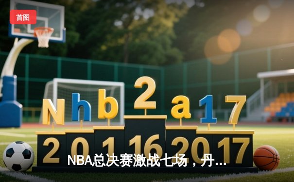 NBA总决赛激战七场，丹佛掘金逆转迈阿密热火夺得队史首冠