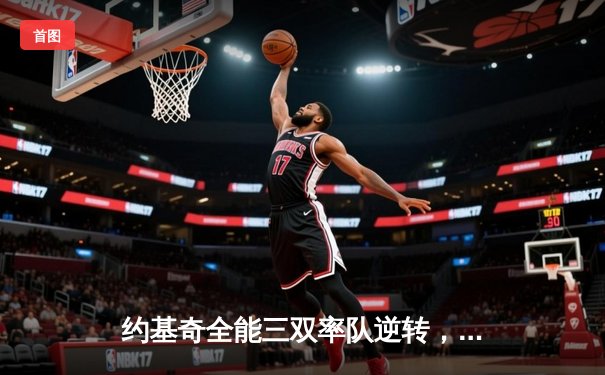 约基奇全能三双率队逆转，掘金加时险胜勇士夺赛季开门红