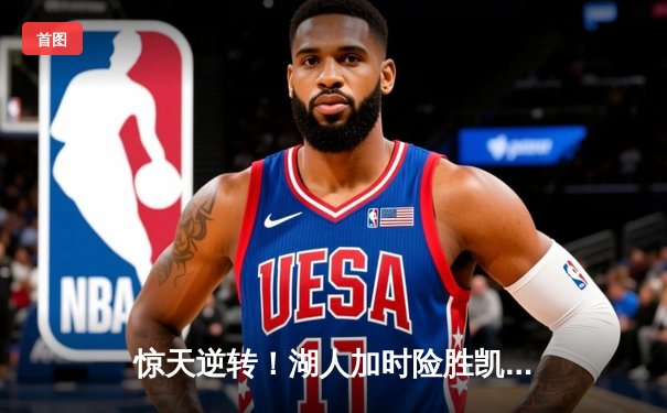 惊天逆转！湖人加时险胜凯尔特人 詹姆斯40分三双创历史