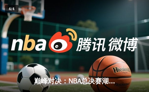 巅峰对决：NBA总决赛湖人加时险胜凯尔特人 詹姆斯四双引领逆转 - 4