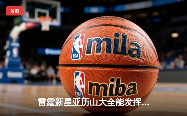 雷霆新星亚历山大全能发挥40+准三双，率队加时险胜卫冕冠军掘金