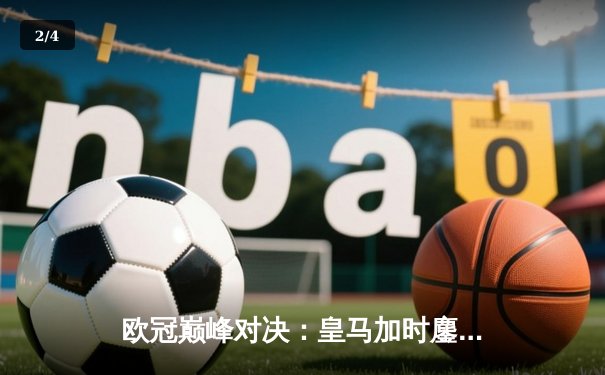 欧冠巅峰对决：皇马加时鏖战3-2力克拜仁，维尼修斯双响定江山 - 2