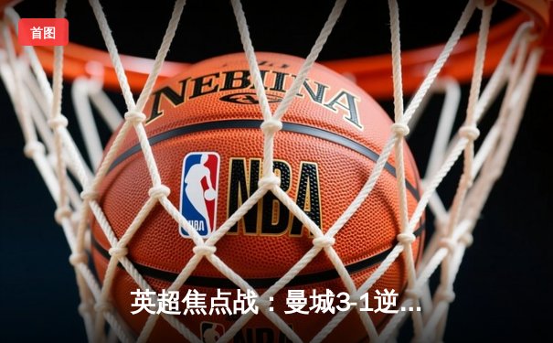 英超焦点战：曼城3-1逆转利物浦，哈兰德双响锁定胜局