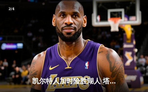 凯尔特人加时险胜湖人 塔图姆41分创赛季新高 - 2