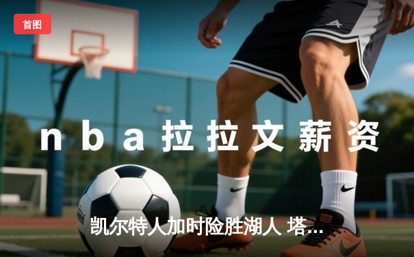 凯尔特人加时险胜湖人 塔图姆41分创赛季新高