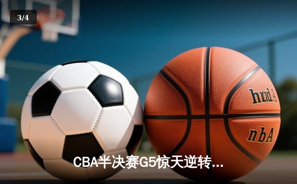 CBA半决赛G5惊天逆转！广东宏远加时险胜辽宁夺赛点 - 3